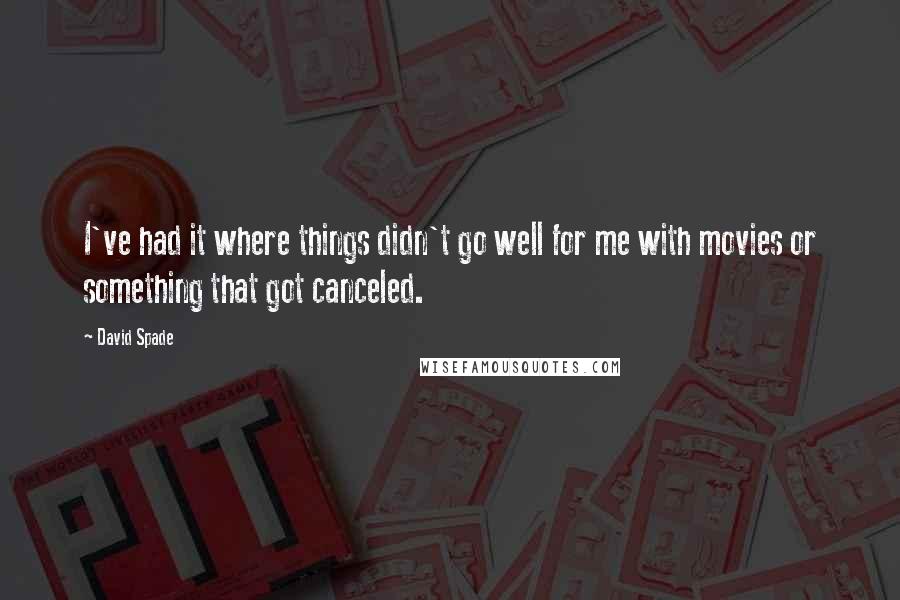 David Spade quotes: I've had it where things didn't go well for me with movies or something that got canceled.
