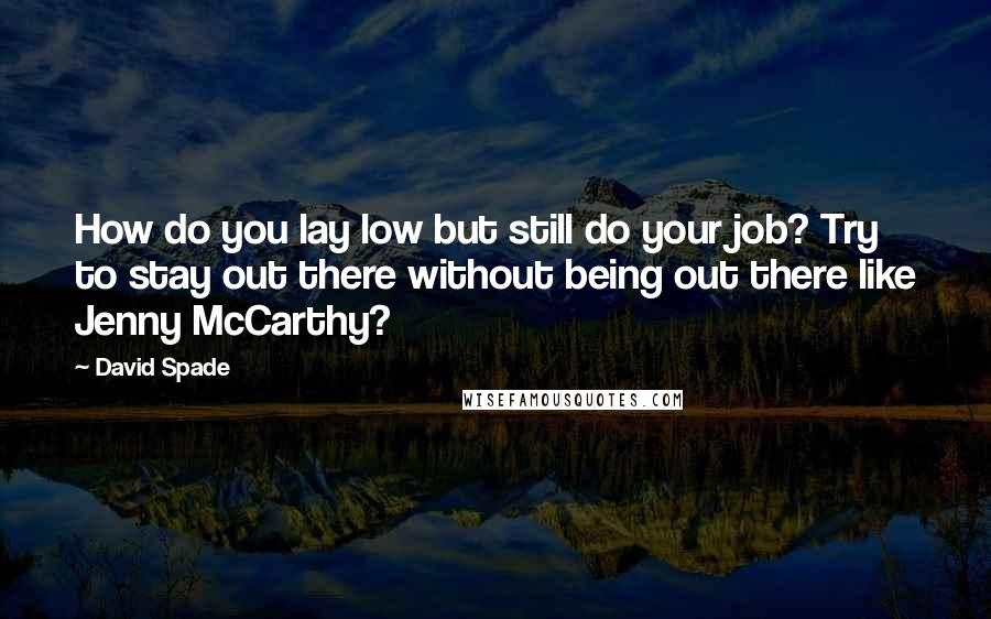 David Spade quotes: How do you lay low but still do your job? Try to stay out there without being out there like Jenny McCarthy?