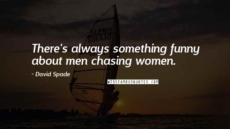 David Spade quotes: There's always something funny about men chasing women.