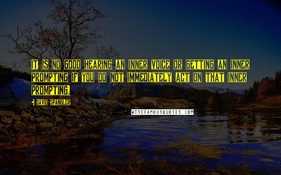 David Spangler quotes: It is no good hearing an inner voice or getting an inner prompting if you do not immediately act on that inner prompting.