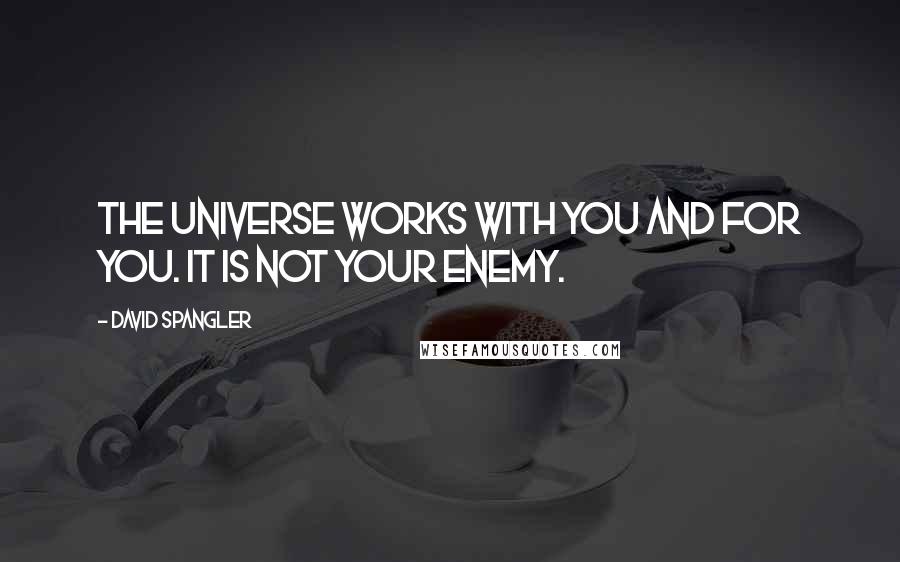 David Spangler quotes: The universe works with you and for you. It is not your enemy.