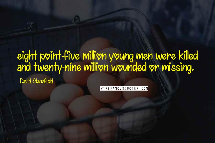 David Stansfield quotes: eight point-five million young men were killed and twenty-nine million wounded or missing.
