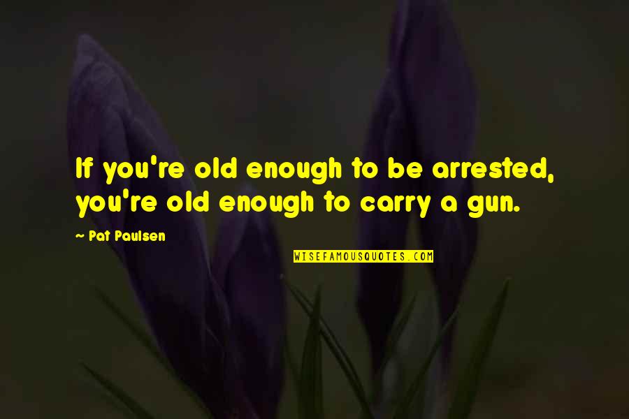 David Starkey Funny Quotes By Pat Paulsen: If you're old enough to be arrested, you're