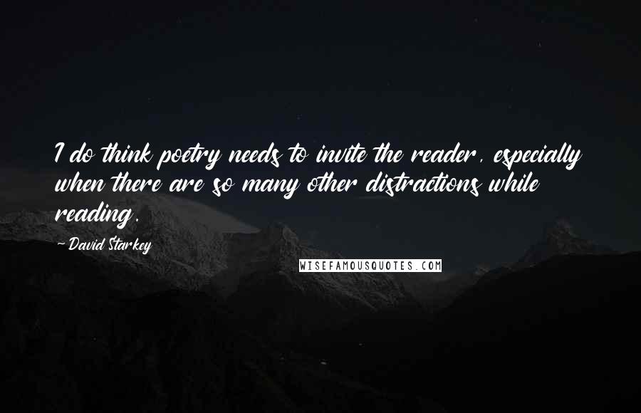 David Starkey quotes: I do think poetry needs to invite the reader, especially when there are so many other distractions while reading.