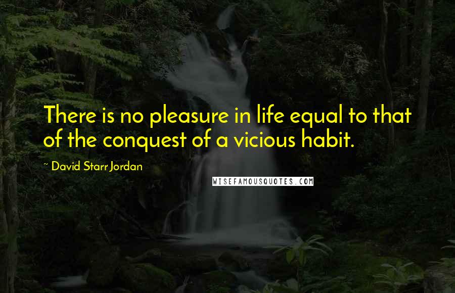 David Starr Jordan quotes: There is no pleasure in life equal to that of the conquest of a vicious habit.