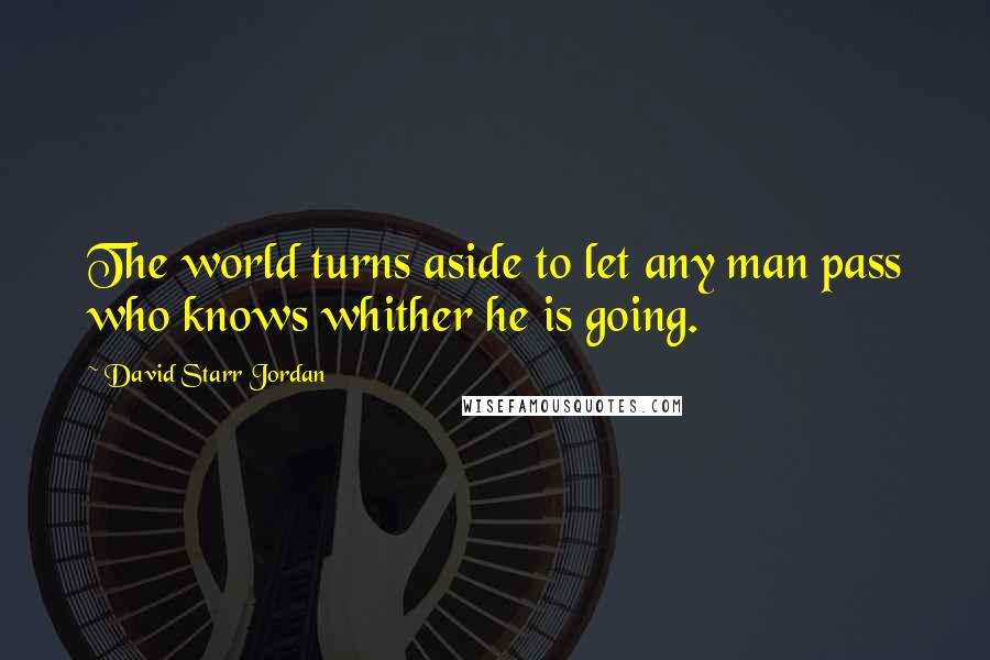 David Starr Jordan quotes: The world turns aside to let any man pass who knows whither he is going.