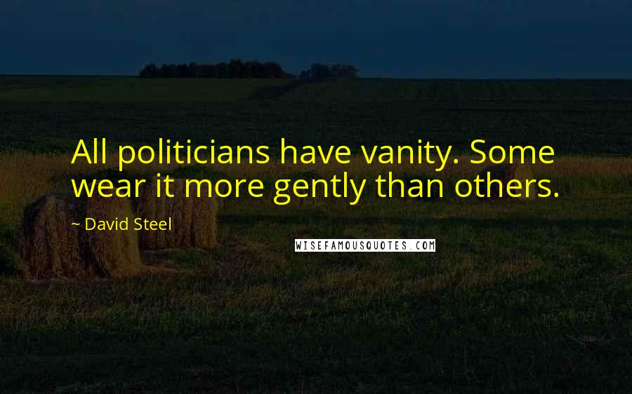 David Steel quotes: All politicians have vanity. Some wear it more gently than others.