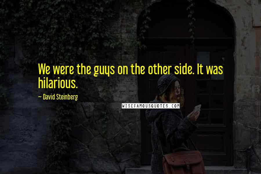 David Steinberg quotes: We were the guys on the other side. It was hilarious.