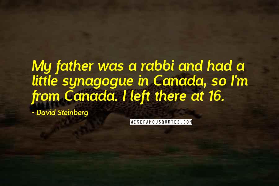 David Steinberg quotes: My father was a rabbi and had a little synagogue in Canada, so I'm from Canada. I left there at 16.