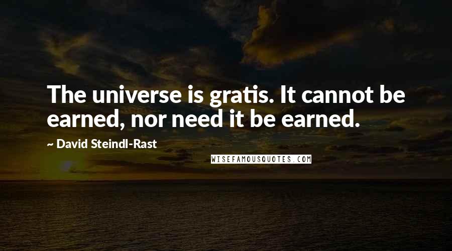 David Steindl-Rast quotes: The universe is gratis. It cannot be earned, nor need it be earned.
