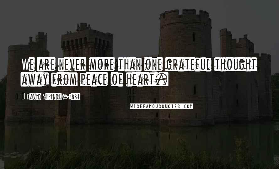 David Steindl-Rast quotes: We are never more than one grateful thought away from peace of heart.