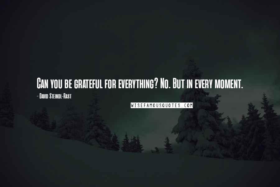 David Steindl-Rast quotes: Can you be grateful for everything? No. But in every moment.