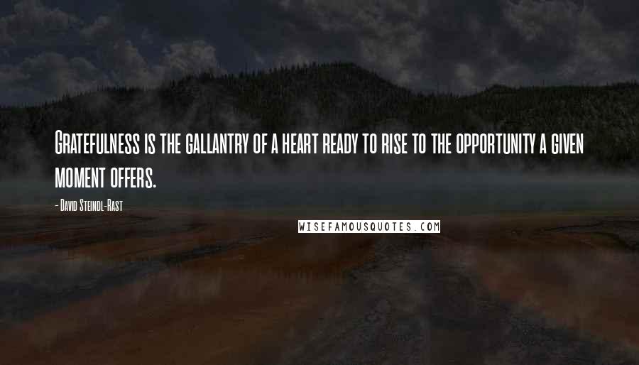 David Steindl-Rast quotes: Gratefulness is the gallantry of a heart ready to rise to the opportunity a given moment offers.