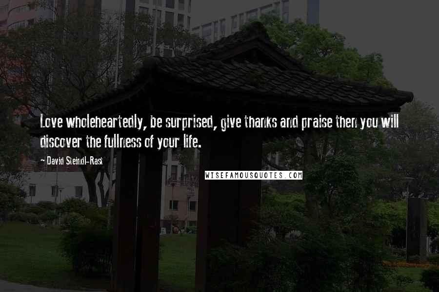 David Steindl-Rast quotes: Love wholeheartedly, be surprised, give thanks and praise then you will discover the fullness of your life. David Steindl-Rast quotes: Love wholeheartedly, be surprised, give thanks and praise then you will discover the fullness of your life.