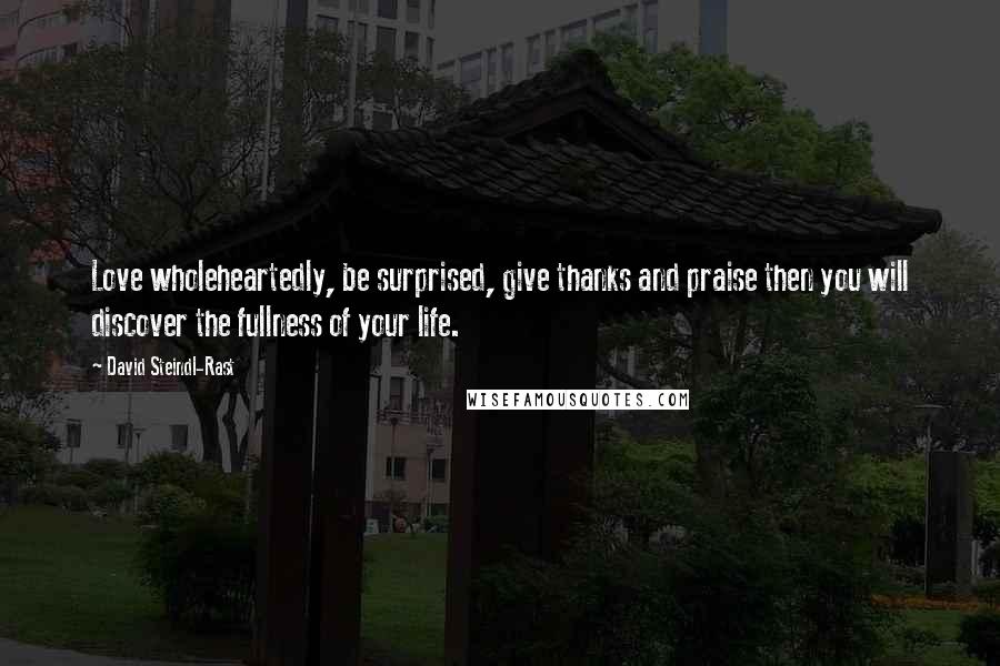 David Steindl-Rast quotes: Love wholeheartedly, be surprised, give thanks and praise then you will discover the fullness of your life.