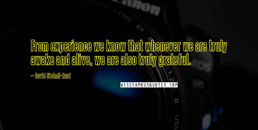 David Steindl-Rast quotes: From experience we know that whenever we are truly awake and alive, we are also truly grateful.