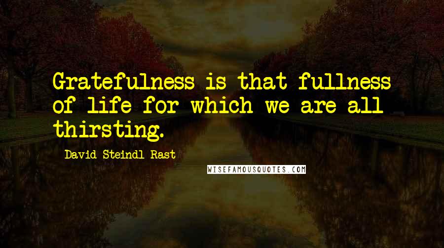 David Steindl-Rast quotes: Gratefulness is that fullness of life for which we are all thirsting.