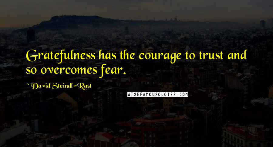 David Steindl-Rast quotes: Gratefulness has the courage to trust and so overcomes fear.