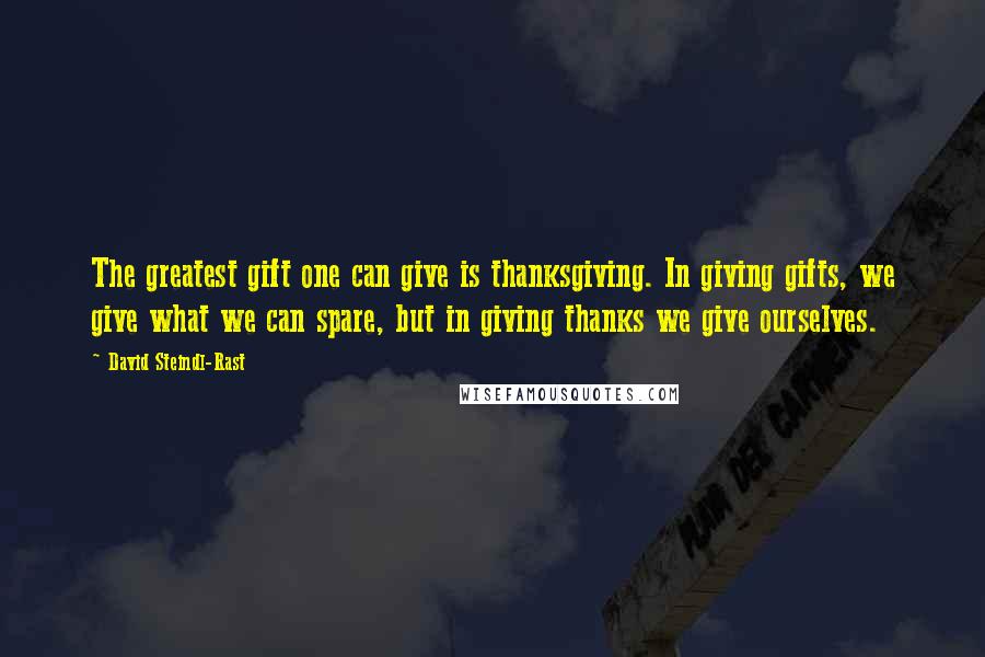 David Steindl-Rast quotes: The greatest gift one can give is thanksgiving. In giving gifts, we give what we can spare, but in giving thanks we give ourselves. David Steindl-Rast quotes: The greatest gift one can give is thanksgiving. In giving gifts, we give what we can spare, but in giving thanks we give ourselves.