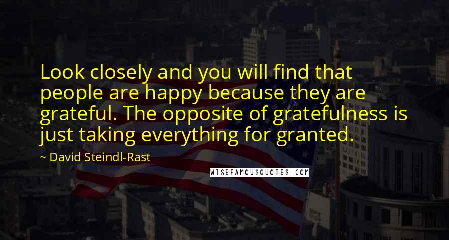 David Steindl-Rast quotes: Look closely and you will find that people are happy because they are grateful. The opposite of gratefulness is just taking everything for granted.