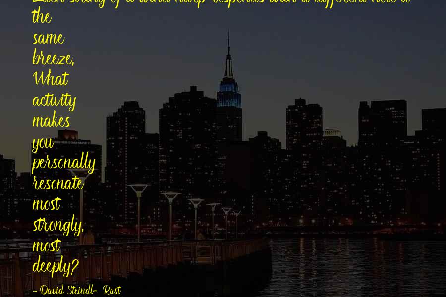 David Steindl-Rast quotes: Each string of a wind harp responds with a different note to the same breeze. What activity makes you personally resonate most strongly, most deeply?
