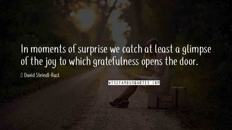 David Steindl-Rast quotes: In moments of surprise we catch at least a glimpse of the joy to which gratefulness opens the door.