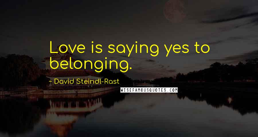 David Steindl-Rast quotes: Love is saying yes to belonging.