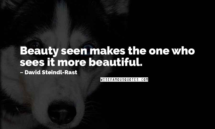 David Steindl-Rast quotes: Beauty seen makes the one who sees it more beautiful.