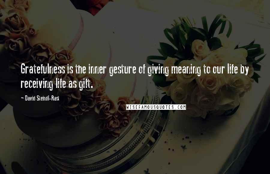 David Steindl-Rast quotes: Gratefulness is the inner gesture of giving meaning to our life by receiving life as gift.