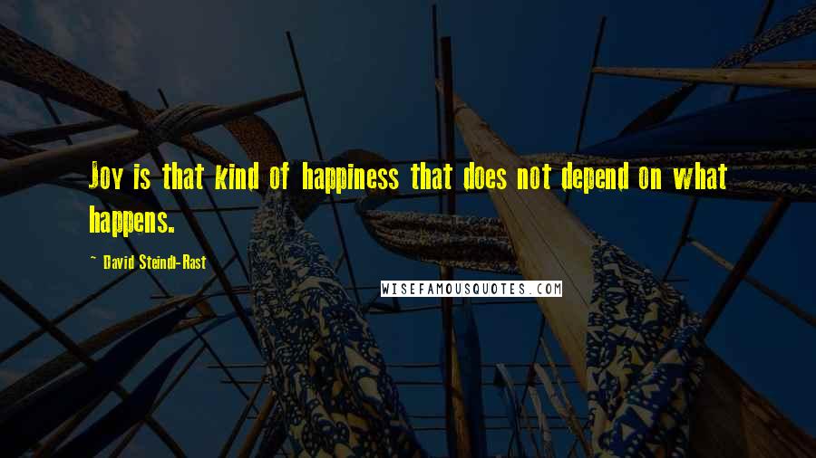 David Steindl-Rast quotes: Joy is that kind of happiness that does not depend on what happens.