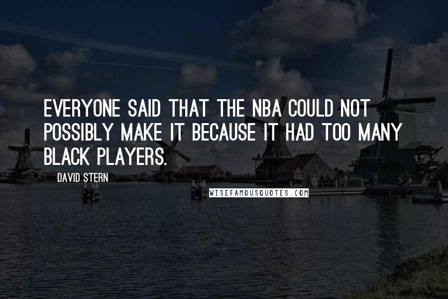 David Stern quotes: Everyone said that the NBA could not possibly make it because it had too many black players.