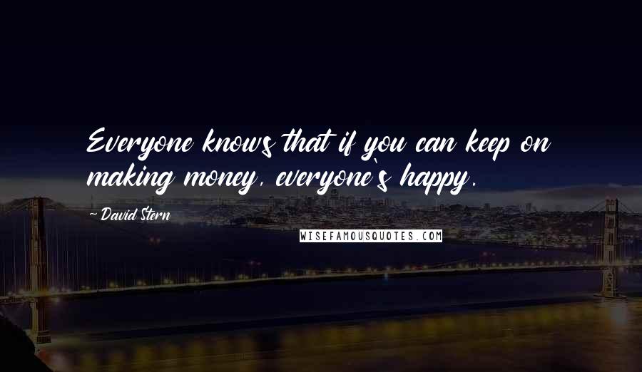 David Stern quotes: Everyone knows that if you can keep on making money, everyone's happy.