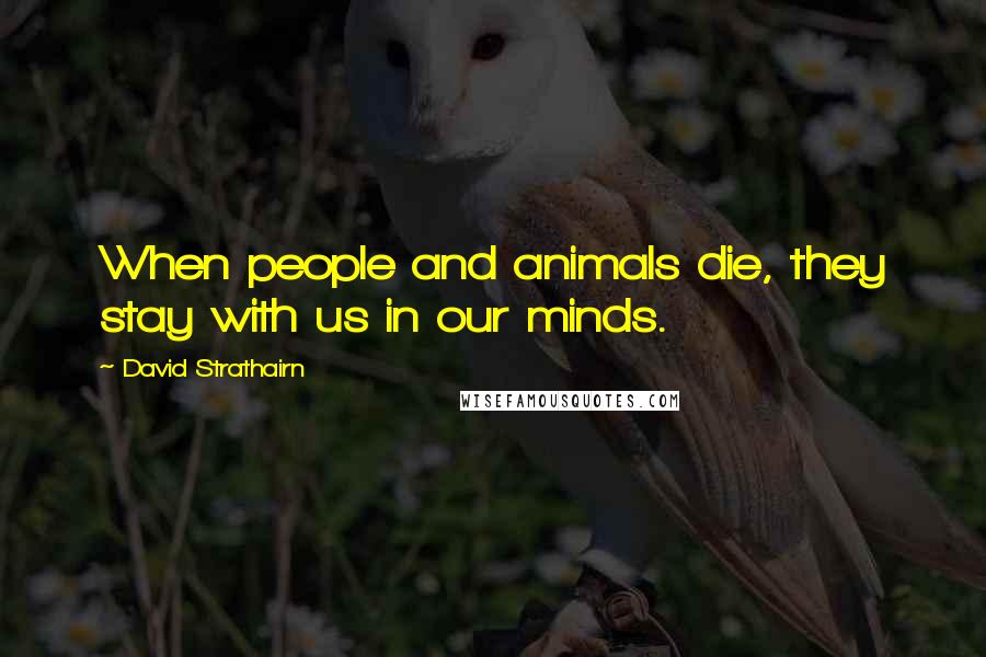 David Strathairn quotes: When people and animals die, they stay with us in our minds.