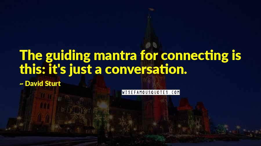 David Sturt quotes: The guiding mantra for connecting is this: it's just a conversation.