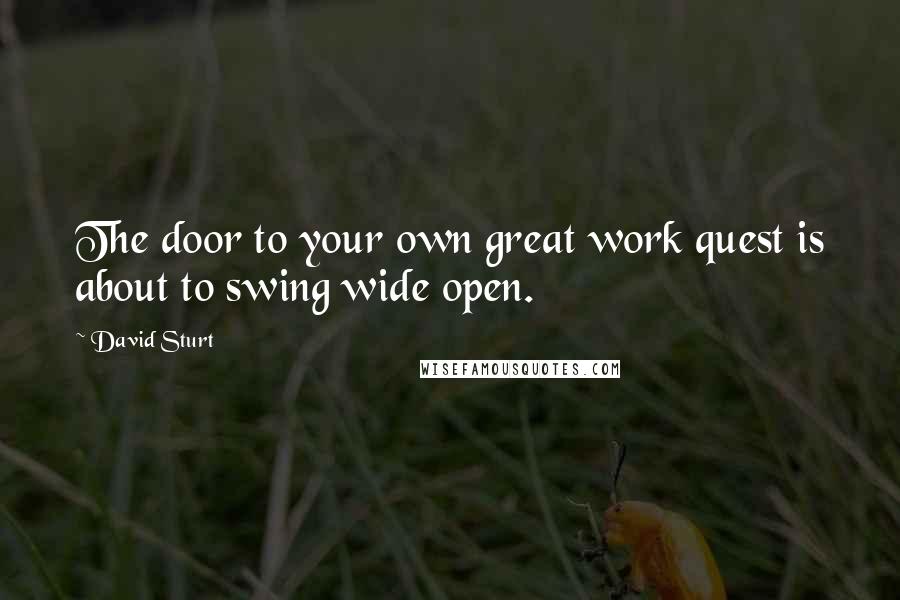 David Sturt quotes: The door to your own great work quest is about to swing wide open.