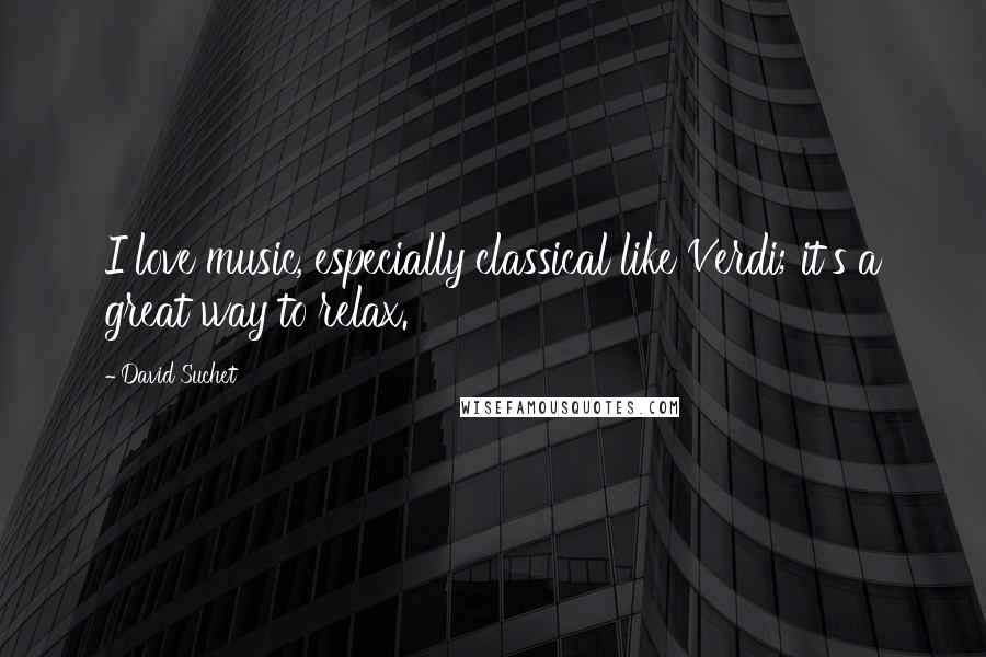 David Suchet quotes: I love music, especially classical like Verdi; it's a great way to relax.