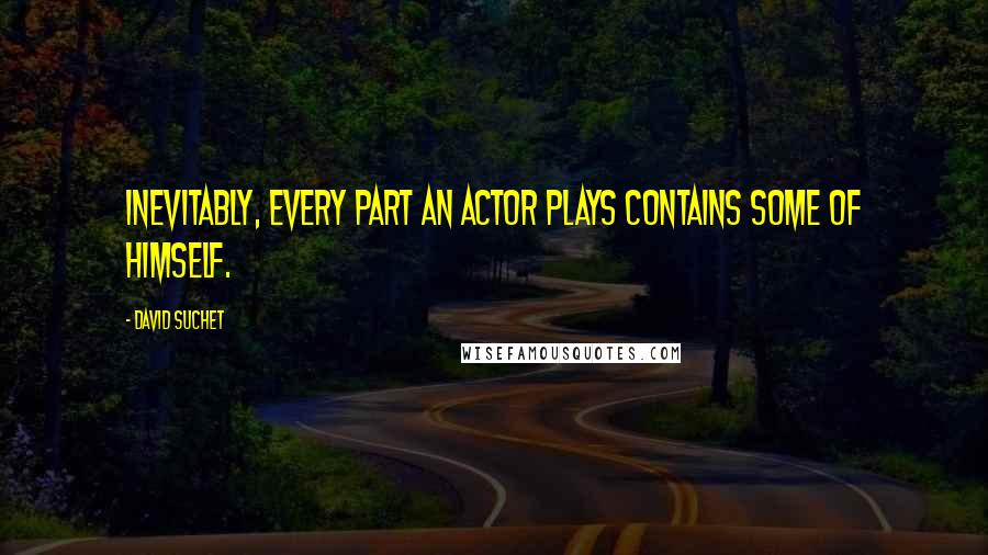 David Suchet quotes: Inevitably, every part an actor plays contains some of himself.
