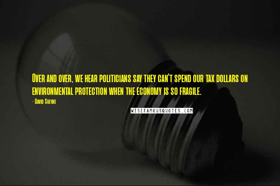 David Suzuki quotes: Over and over, we hear politicians say they can't spend our tax dollars on environmental protection when the economy is so fragile. David Suzuki quotes: Over and over, we hear politicians say they can't spend our tax dollars on environmental protection when the economy is so fragile.