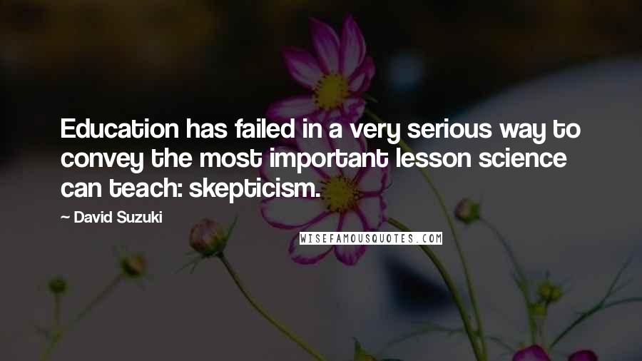 David Suzuki quotes: Education has failed in a very serious way to convey the most important lesson science can teach: skepticism. David Suzuki quotes: Education has failed in a very serious way to convey the most important lesson science can teach: skepticism.