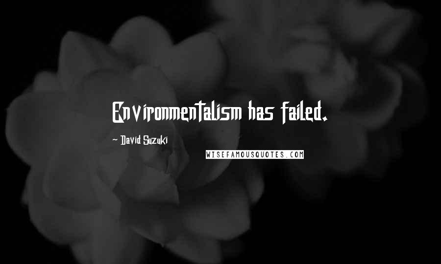 David Suzuki quotes: Environmentalism has failed.