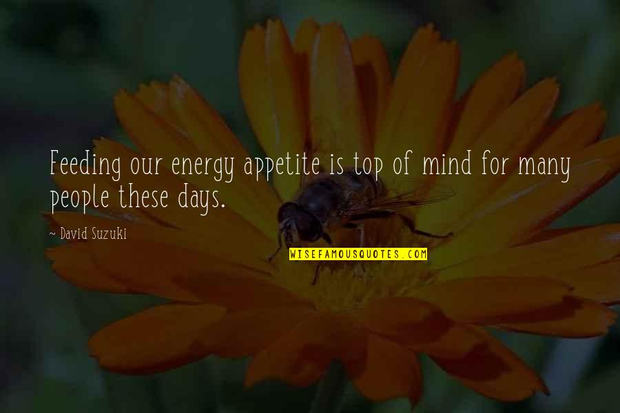 David Suzuki Quotes By David Suzuki: Feeding our energy appetite is top of mind