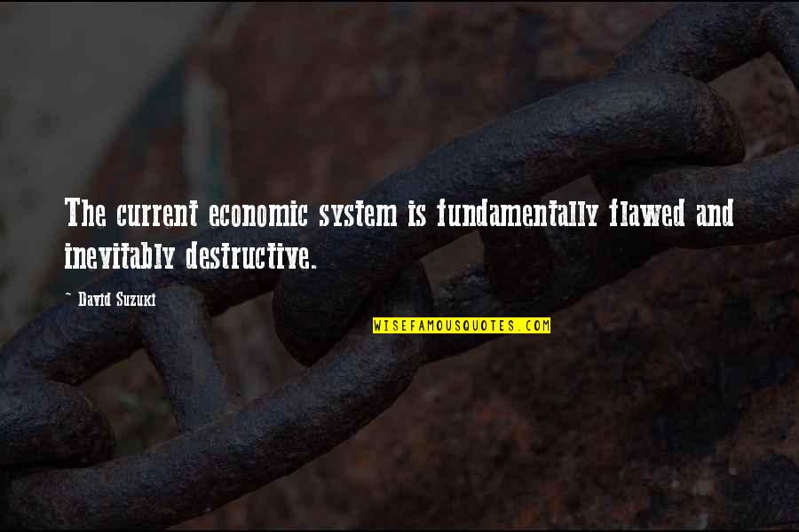 David Suzuki Quotes By David Suzuki: The current economic system is fundamentally flawed and