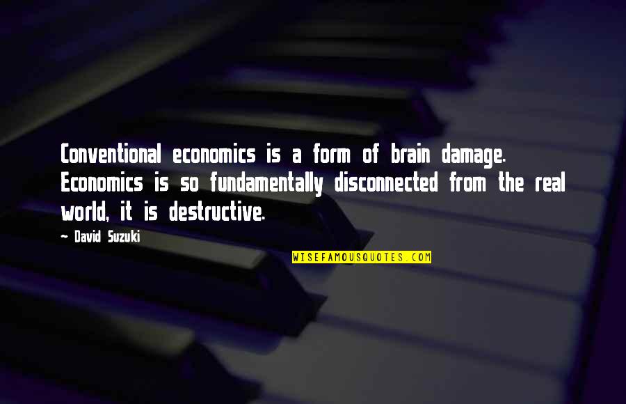 David Suzuki Quotes By David Suzuki: Conventional economics is a form of brain damage.