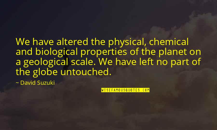 David Suzuki Quotes By David Suzuki: We have altered the physical, chemical and biological