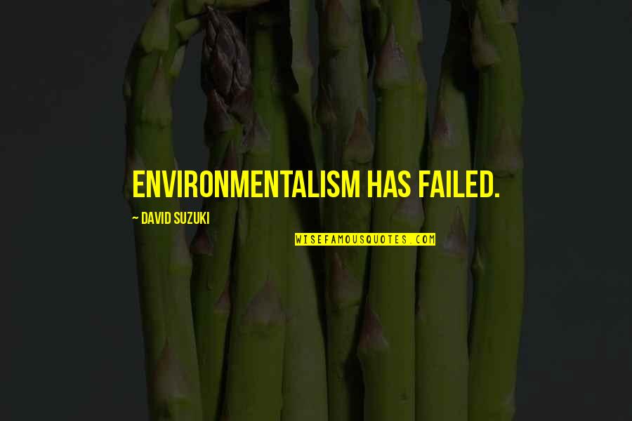 David Suzuki Quotes By David Suzuki: Environmentalism has failed.