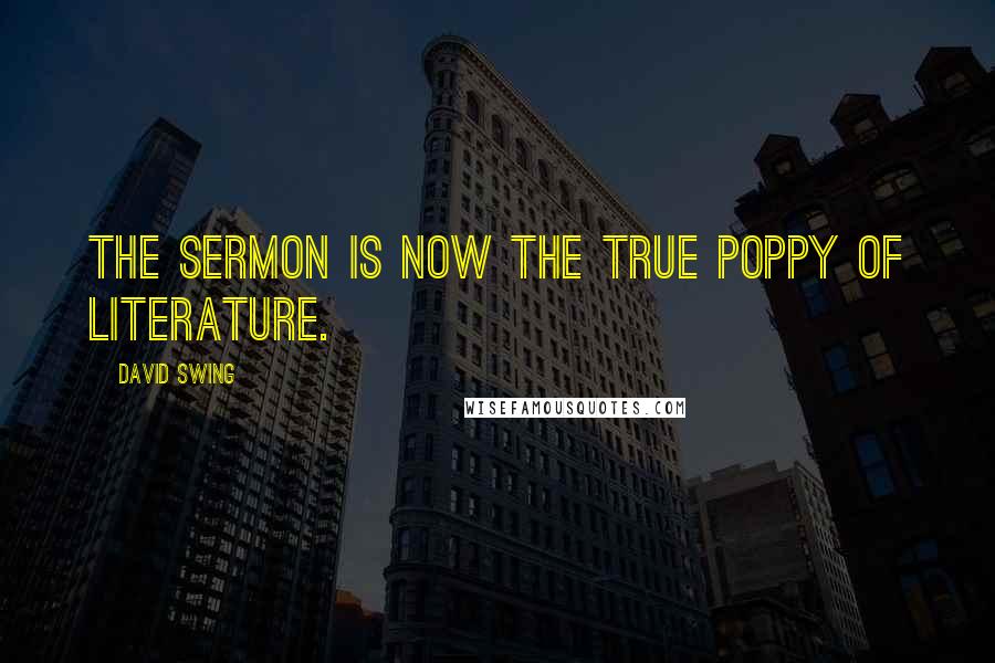David Swing quotes: The sermon is now the true poppy of literature.