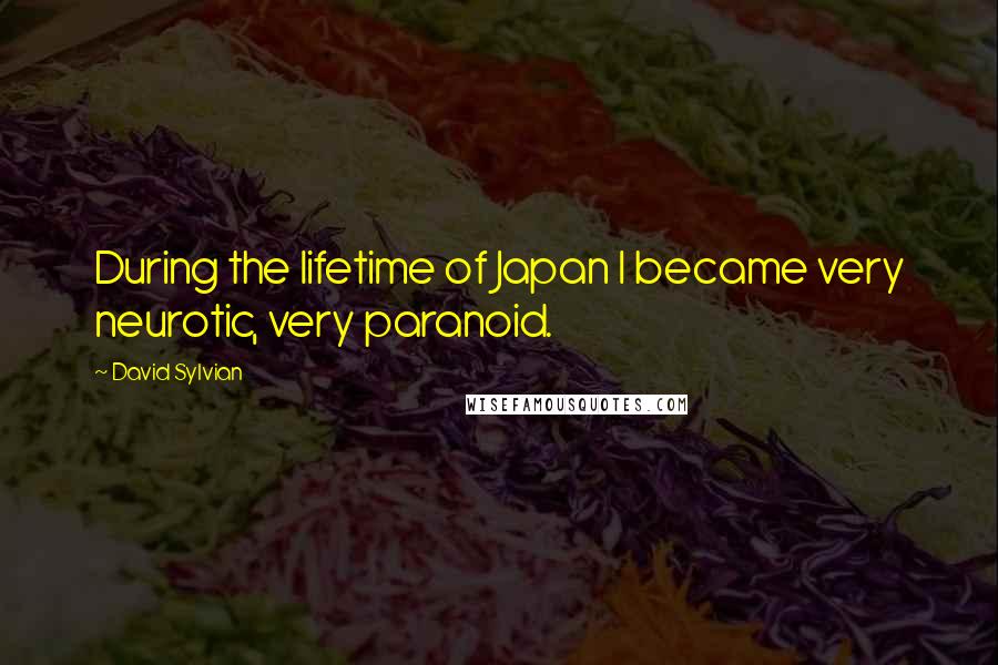 David Sylvian quotes: During the lifetime of Japan I became very neurotic, very paranoid.