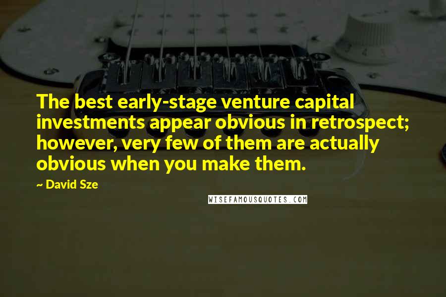 David Sze quotes: The best early-stage venture capital investments appear obvious in retrospect; however, very few of them are actually obvious when you make them.