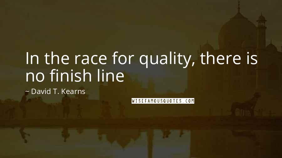 David T. Kearns quotes: In the race for quality, there is no finish line