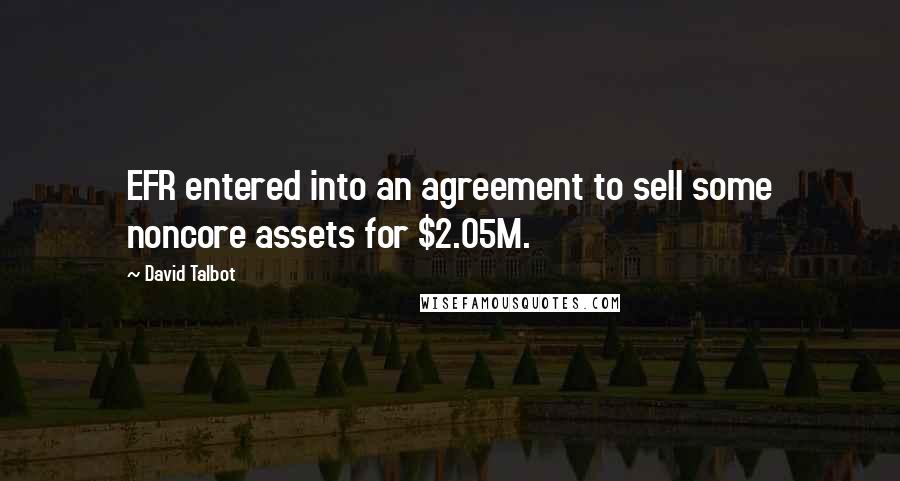 David Talbot quotes: EFR entered into an agreement to sell some noncore assets for $2.05M.